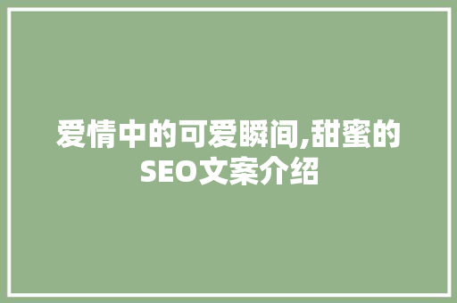 爱情中的可爱瞬间,甜蜜的SEO文案介绍