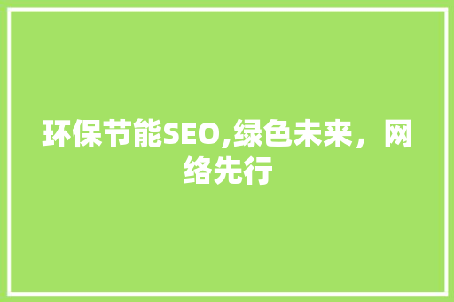 环保节能SEO,绿色未来，网络先行