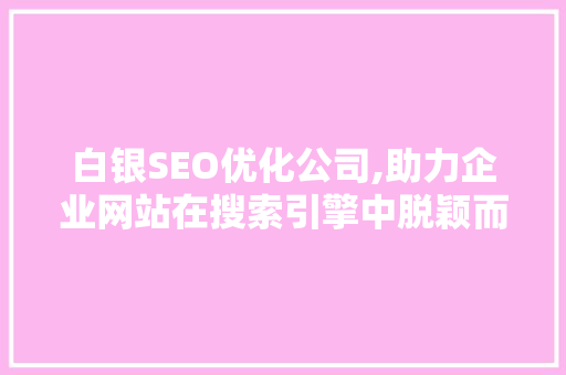 白银SEO优化公司,助力企业网站在搜索引擎中脱颖而出