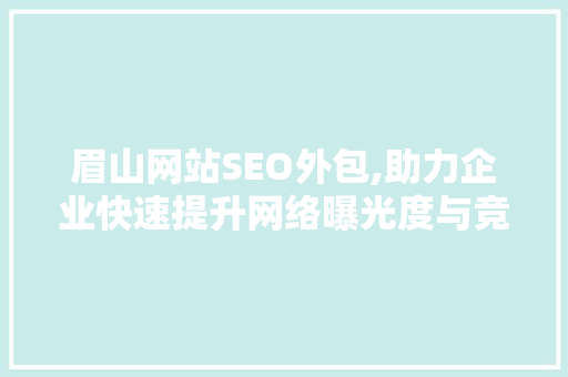 眉山网站SEO外包,助力企业快速提升网络曝光度与竞争力