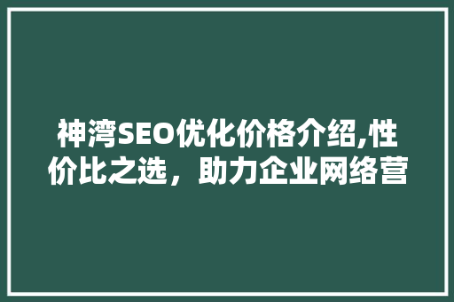 神湾SEO优化价格介绍,性价比之选，助力企业网络营销
