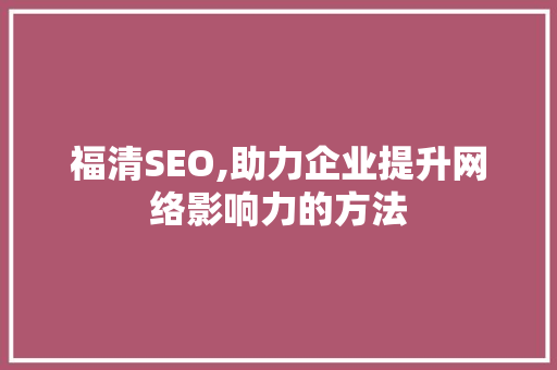 福清SEO,助力企业提升网络影响力的方法