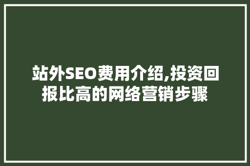 站外SEO费用介绍,投资回报比高的网络营销步骤