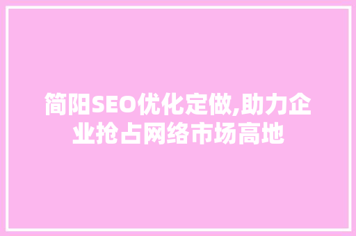 简阳SEO优化定做,助力企业抢占网络市场高地