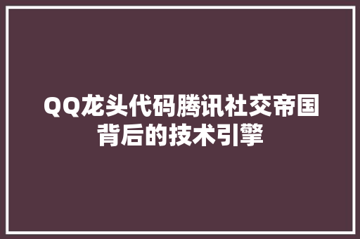 QQ龙头代码腾讯社交帝国背后的技术引擎