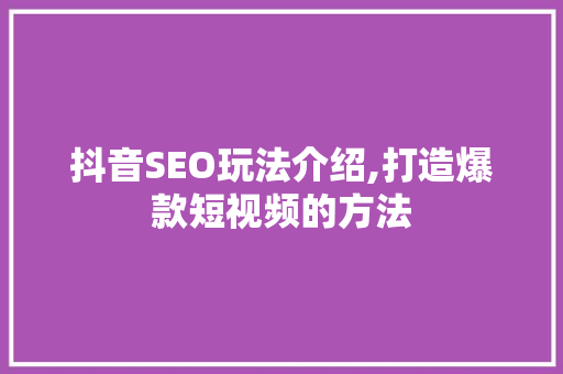 抖音SEO玩法介绍,打造爆款短视频的方法