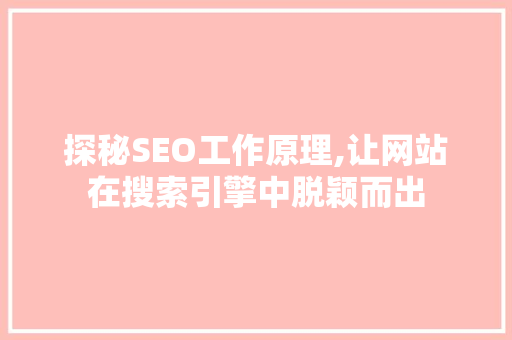 探秘SEO工作原理,让网站在搜索引擎中脱颖而出