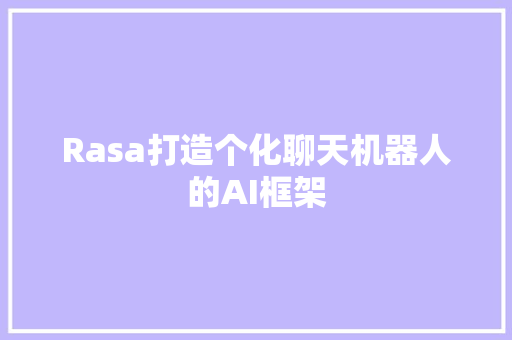 Rasa打造个化聊天机器人的AI框架