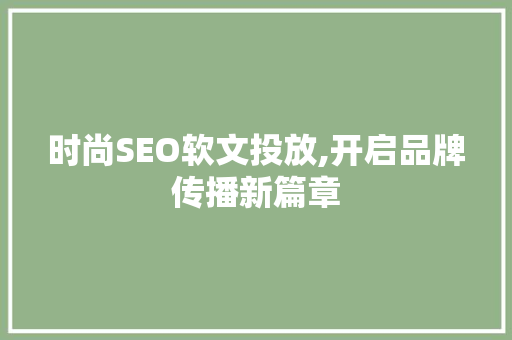 时尚SEO软文投放,开启品牌传播新篇章