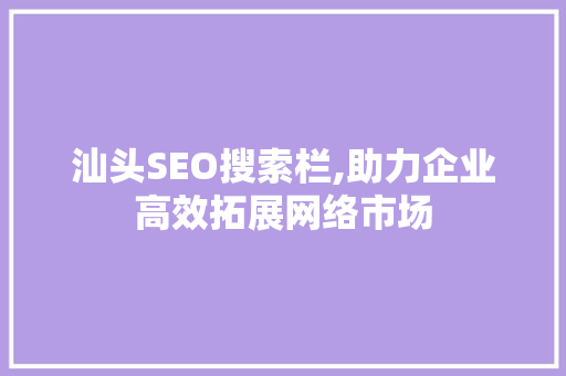 汕头SEO搜索栏,助力企业高效拓展网络市场