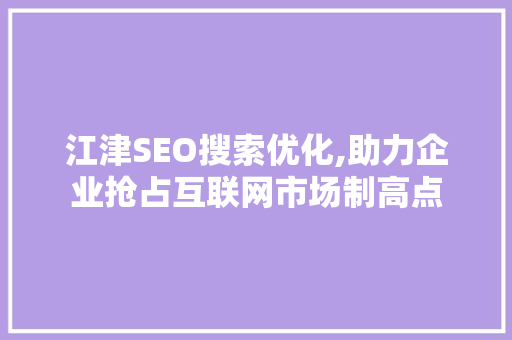 江津SEO搜索优化,助力企业抢占互联网市场制高点