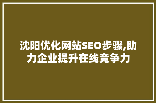 沈阳优化网站SEO步骤,助力企业提升在线竞争力  第1张