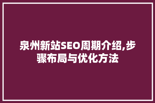 泉州新站SEO周期介绍,步骤布局与优化方法