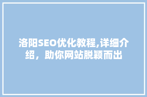 洛阳SEO优化教程,详细介绍，助你网站脱颖而出