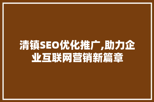 清镇SEO优化推广,助力企业互联网营销新篇章