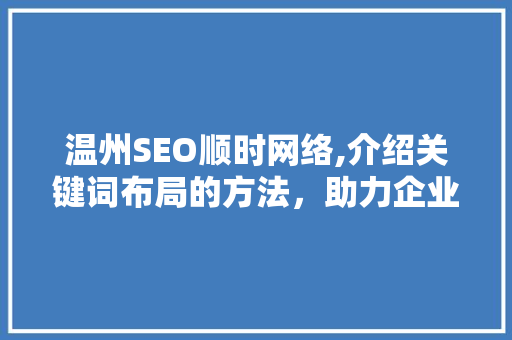 温州SEO顺时网络,介绍关键词布局的方法，助力企业高效营销