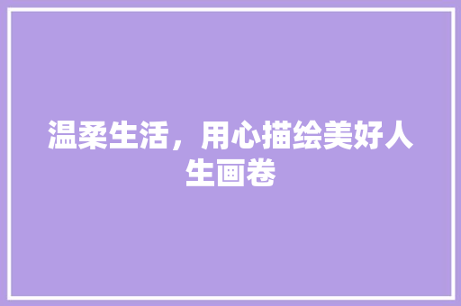 温柔生活，用心描绘美好人生画卷
