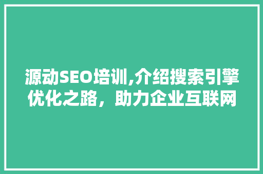源动SEO培训,介绍搜索引擎优化之路，助力企业互联网营销腾飞