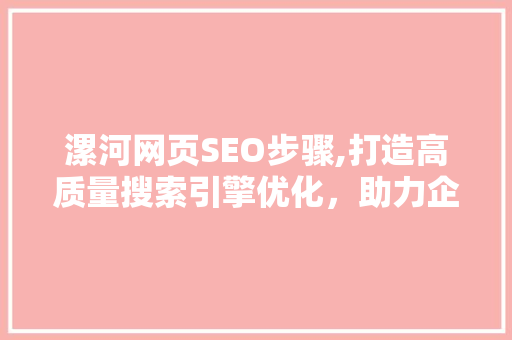 漯河网页SEO步骤,打造高质量搜索引擎优化，助力企业互联网营销