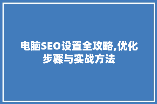 电脑SEO设置全攻略,优化步骤与实战方法  第1张
