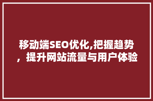 移动端SEO优化,把握趋势，提升网站流量与用户体验  第1张