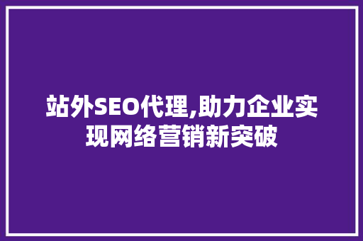 站外SEO代理,助力企业实现网络营销新突破