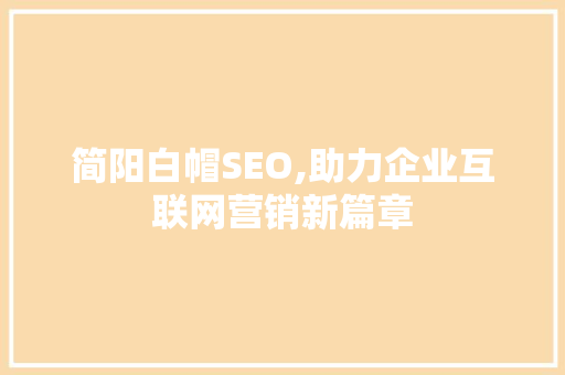 简阳白帽SEO,助力企业互联网营销新篇章
