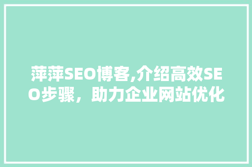 萍萍SEO博客,介绍高效SEO步骤，助力企业网站优化之路