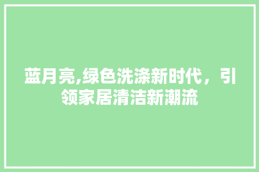 蓝月亮,绿色洗涤新时代，引领家居清洁新潮流  第1张