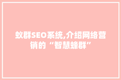 蚁群SEO系统,介绍网络营销的“智慧蜂群”