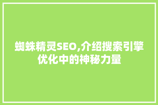 蜘蛛精灵SEO,介绍搜索引擎优化中的神秘力量