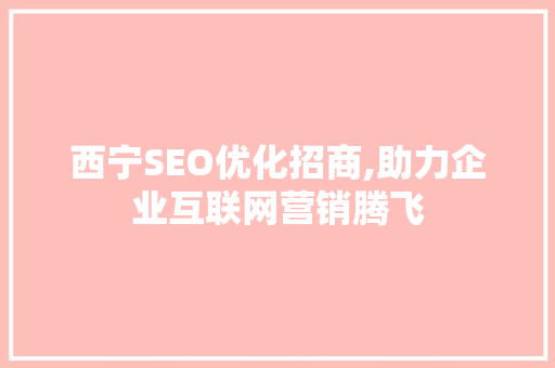 西宁SEO优化招商,助力企业互联网营销腾飞