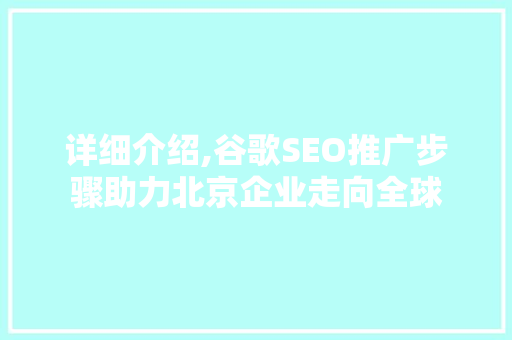 详细介绍,谷歌SEO推广步骤助力北京企业走向全球