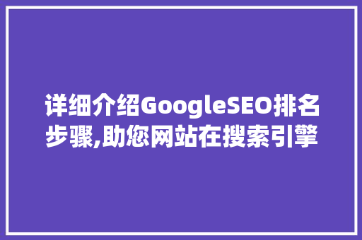 详细介绍GoogleSEO排名步骤,助您网站在搜索引擎中脱颖而出  第1张