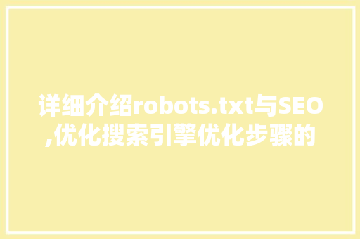 详细介绍robots.txt与SEO,优化搜索引擎优化步骤的关键