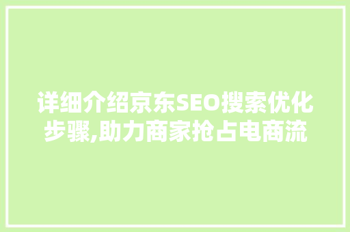详细介绍京东SEO搜索优化步骤,助力商家抢占电商流量红利  第1张