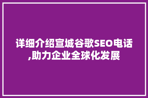 详细介绍宣城谷歌SEO电话,助力企业全球化发展