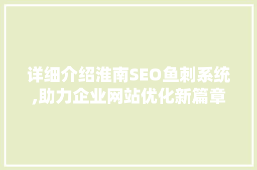 详细介绍淮南SEO鱼刺系统,助力企业网站优化新篇章