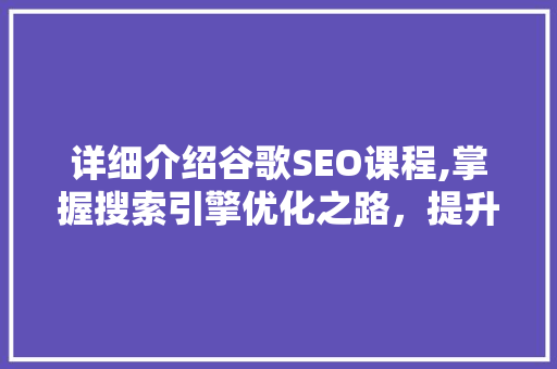 详细介绍谷歌SEO课程,掌握搜索引擎优化之路，提升网站排名与流量