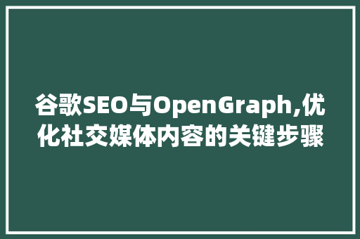 谷歌SEO与OpenGraph,优化社交媒体内容的关键步骤