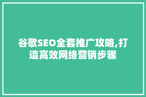 谷歌SEO全套推广攻略,打造高效网络营销步骤