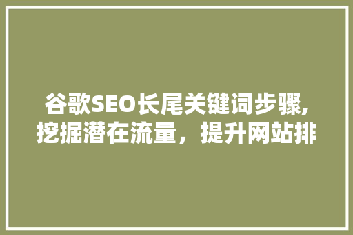 谷歌SEO长尾关键词步骤,挖掘潜在流量，提升网站排名
