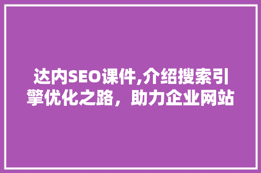 达内SEO课件,介绍搜索引擎优化之路，助力企业网站排名提升