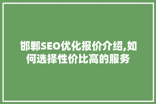 邯郸SEO优化报价介绍,如何选择性价比高的服务