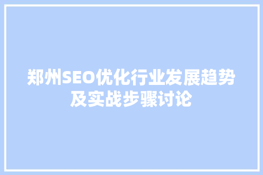 郑州SEO优化行业发展趋势及实战步骤讨论