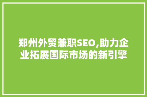 郑州外贸兼职SEO,助力企业拓展国际市场的新引擎