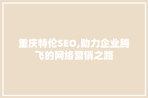 重庆特伦SEO,助力企业腾飞的网络营销之路