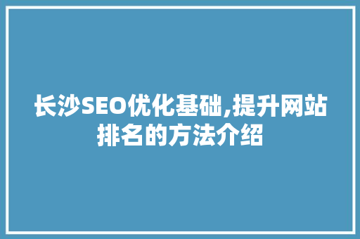 长沙SEO优化基础,提升网站排名的方法介绍