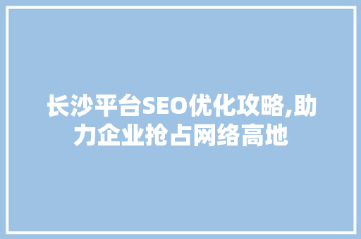 长沙平台SEO优化攻略,助力企业抢占网络高地