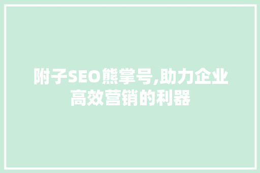 附子SEO熊掌号,助力企业高效营销的利器